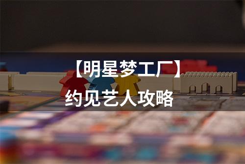 【明星梦工厂】约见艺人攻略