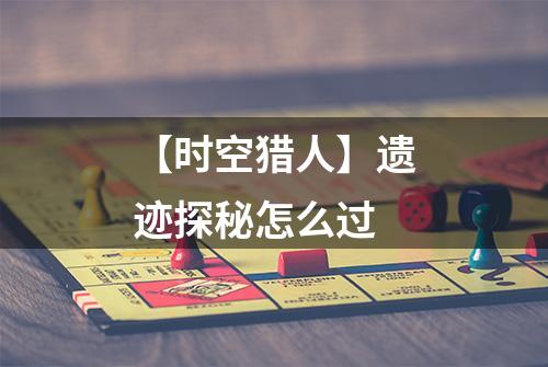 【时空猎人】遗迹探秘怎么过