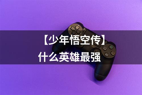 【少年悟空传】什么英雄最强