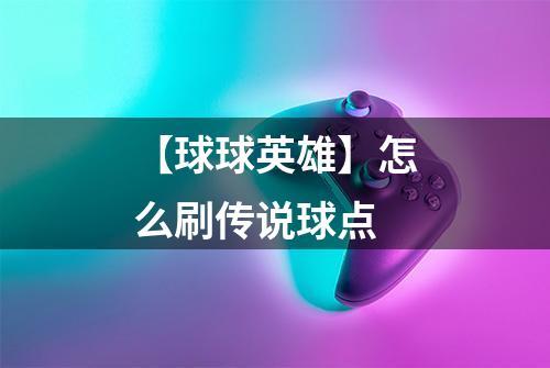 【球球英雄】怎么刷传说球点