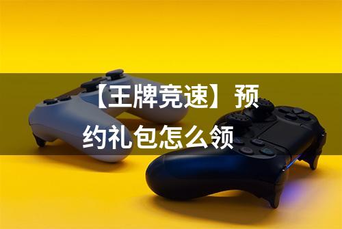 【王牌竞速】预约礼包怎么领