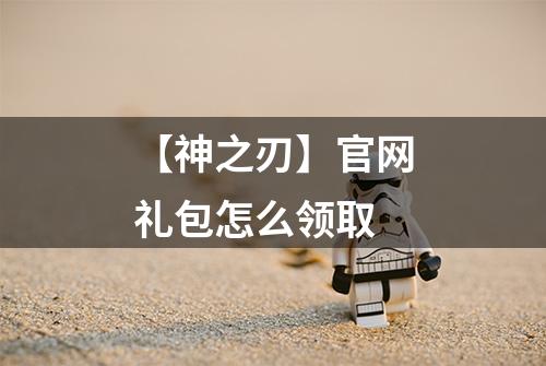 【神之刃】官网礼包怎么领取