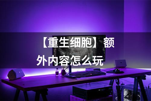【重生细胞】额外内容怎么玩