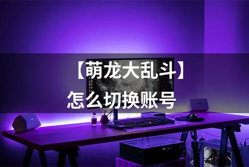 【萌龙大乱斗】怎么切换账号