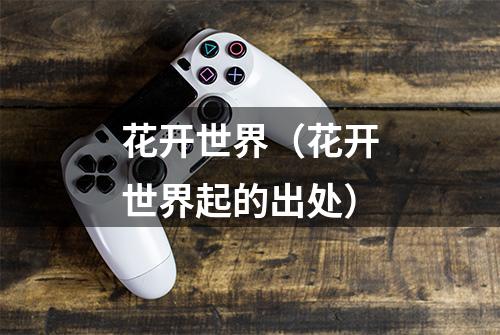 花开世界（花开世界起的出处）