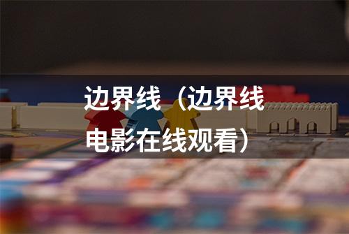 边界线（边界线电影在线观看）