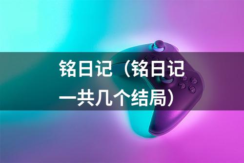铭日记（铭日记一共几个结局）