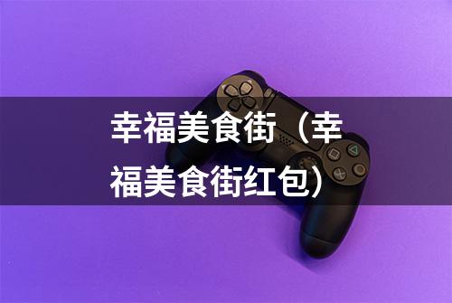 幸福美食街（幸福美食街红包）