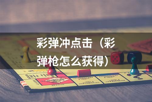 彩弹冲点击(彩弹枪怎么获得)