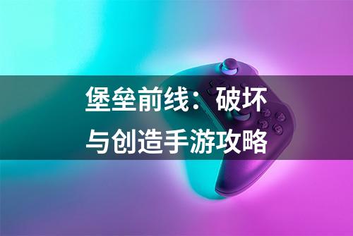 堡垒前线：破坏与创造手游攻略