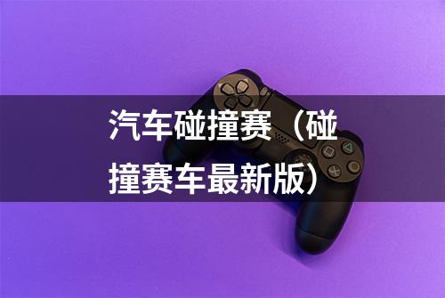 汽车碰撞赛（碰撞赛车最新版）