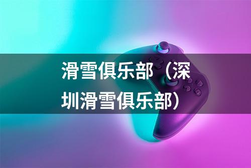 滑雪俱乐部（深圳滑雪俱乐部）