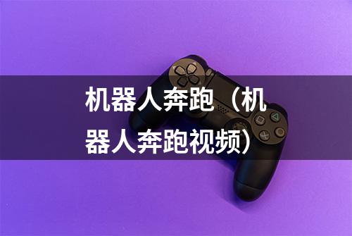 机器人奔跑（机器人奔跑视频）