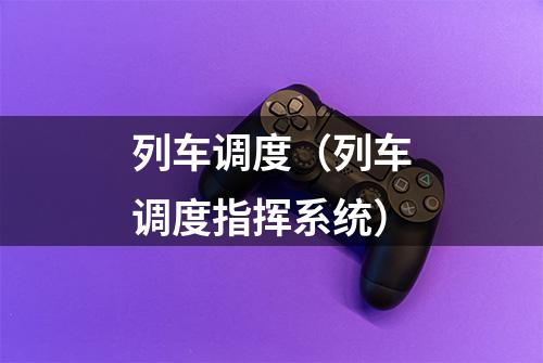 列车调度（列车调度指挥系统）