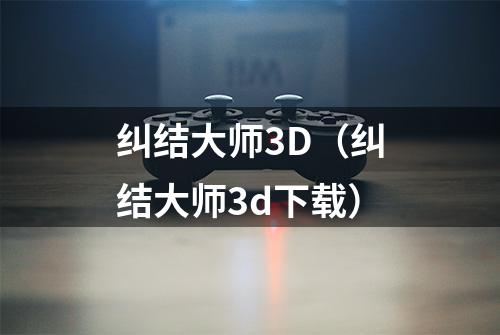 纠结大师3D(纠结大师3d下载)