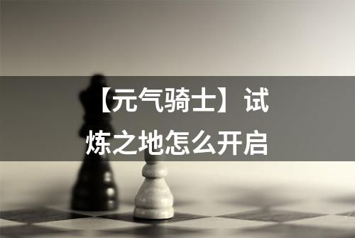 【元气骑士】试炼之地怎么开启
