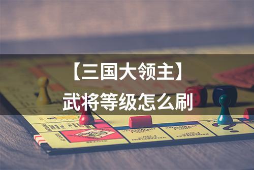 【三国大领主】武将等级怎么刷