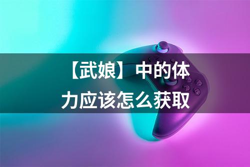 【武娘】中的体力应该怎么获取