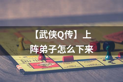 【武侠Q传】上阵弟子怎么下来