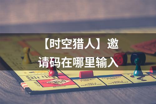 【时空猎人】邀请码在哪里输入