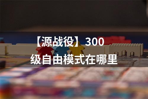【源战役】300级自由模式在哪里