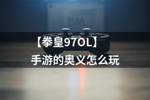 【拳皇97OL】手游的奥义怎么玩