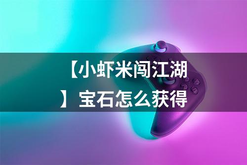 【小虾米闯江湖】宝石怎么获得