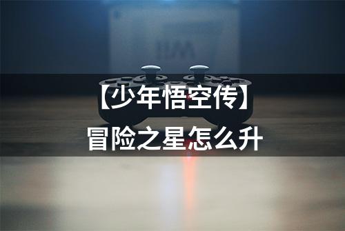 【少年悟空传】冒险之星怎么升