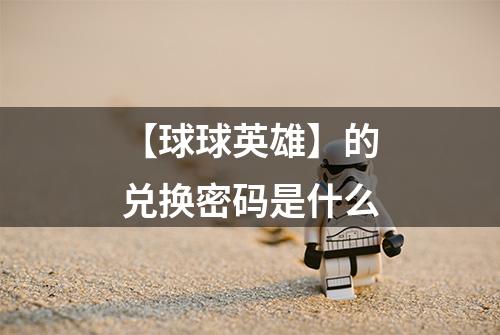 【球球英雄】的兑换密码是什么