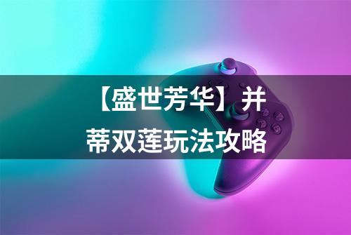 【盛世芳华】并蒂双莲玩法攻略