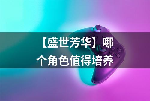 【盛世芳华】哪个角色值得培养