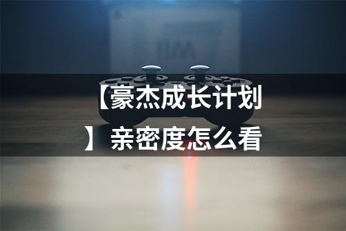 【豪杰成长计划】亲密度怎么看