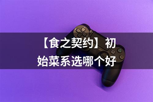 【食之契约】初始菜系选哪个好