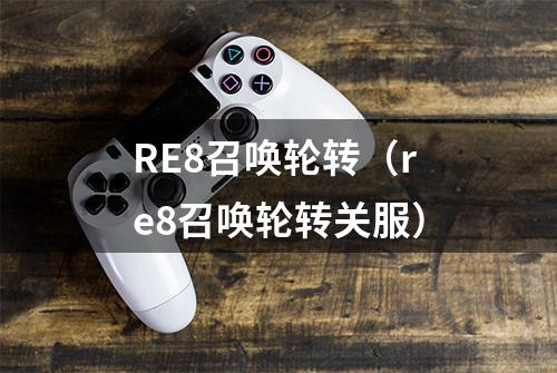 RE8召唤轮转（re8召唤轮转关服）