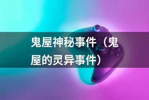 鬼屋神秘事件（鬼屋的灵异事件）