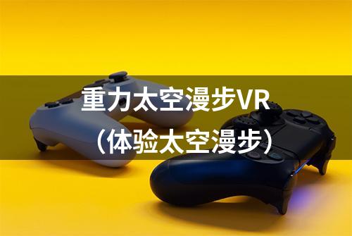 重力太空漫步VR（体验太空漫步）