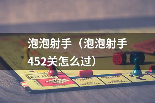 泡泡射手（泡泡射手452关怎么过）