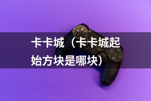 卡卡城（卡卡城起始方块是哪块）