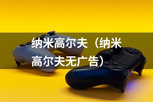 纳米高尔夫（纳米高尔夫无广告）