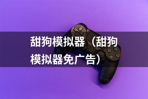 甜狗模拟器（甜狗模拟器免广告）