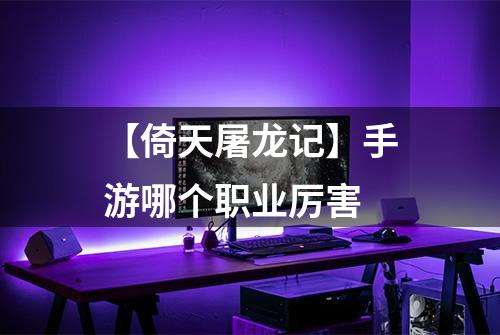 【倚天屠龙记】手游哪个职业厉害