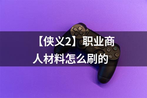 【侠义2】职业商人材料怎么刷的