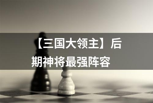 【三国大领主】后期神将最强阵容