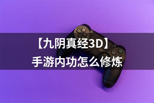 【九阴真经3D】手游内功怎么修炼