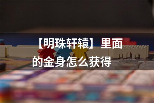 【明珠轩辕】里面的金身怎么获得