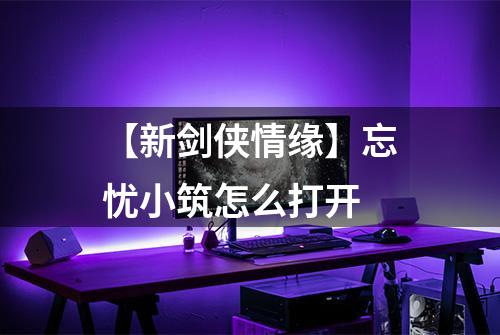 【新剑侠情缘】忘忧小筑怎么打开