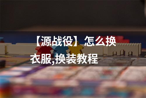 【源战役】怎么换衣服,换装教程