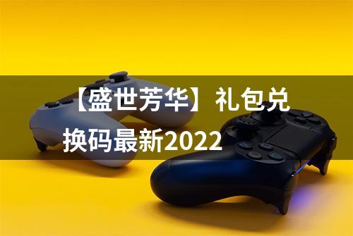 【盛世芳华】礼包兑换码最新2022