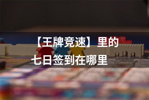 【王牌竞速】里的七日签到在哪里