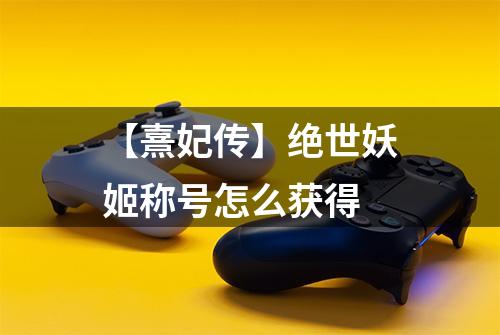 【熹妃传】绝世妖姬称号怎么获得